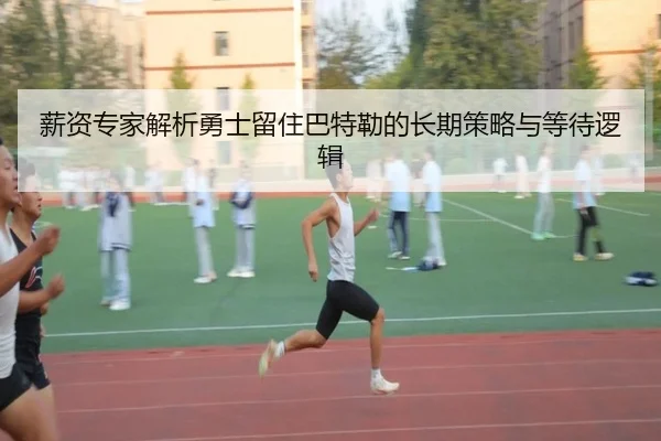 薪资专家解析勇士留住巴特勒的长期策略与等待逻辑